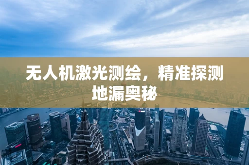 无人机激光测绘，精准探测地漏奥秘