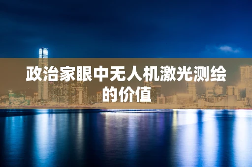 政治家眼中无人机激光测绘的价值