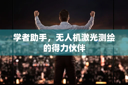 学者助手，无人机激光测绘的得力伙伴