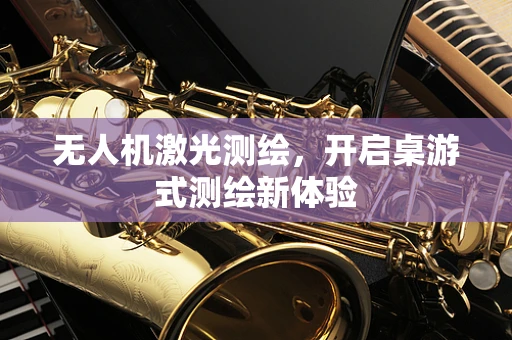 无人机激光测绘，开启桌游式测绘新体验
