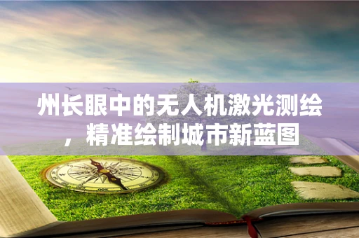 州长眼中的无人机激光测绘，精准绘制城市新蓝图