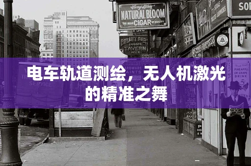 电车轨道测绘，无人机激光的精准之舞