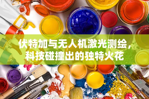 伏特加与无人机激光测绘，科技碰撞出的独特火花