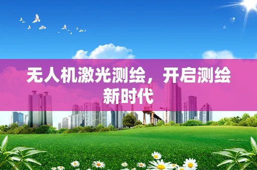 无人机激光测绘，开启测绘新时代