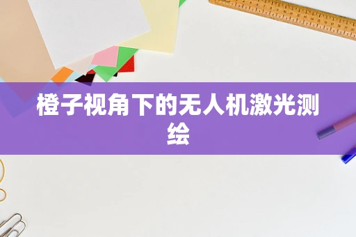 橙子视角下的无人机激光测绘