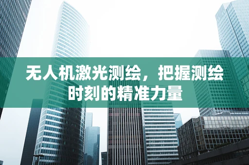 无人机激光测绘，把握测绘时刻的精准力量