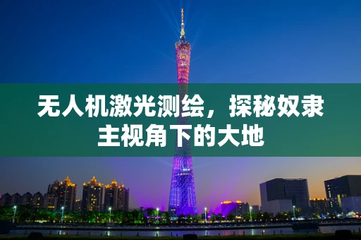 无人机激光测绘，探秘奴隶主视角下的大地