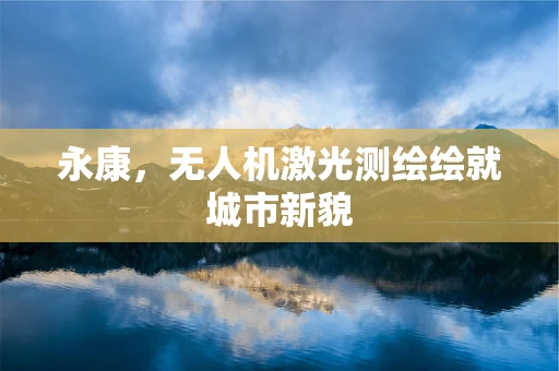 永康，无人机激光测绘绘就城市新貌
