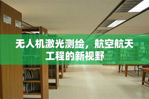 无人机激光测绘，航空航天工程的新视野