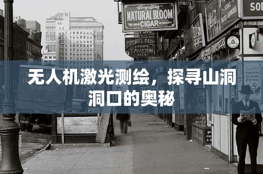无人机激光测绘，探寻山洞洞口的奥秘