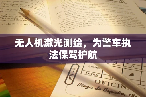 无人机激光测绘，为警车执法保驾护航