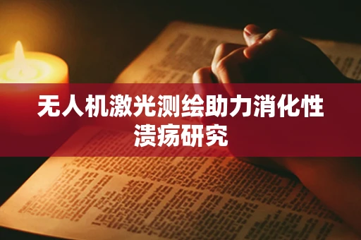 无人机激光测绘助力消化性溃疡研究
