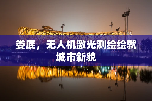 娄底，无人机激光测绘绘就城市新貌