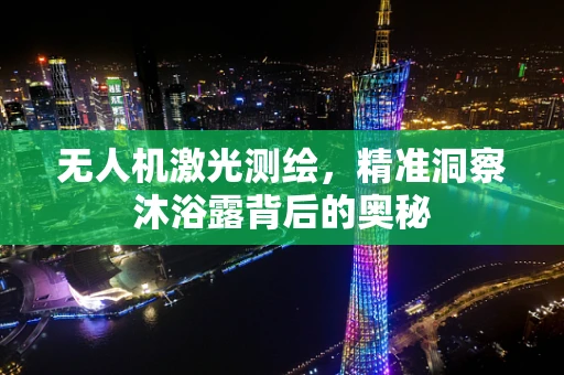 无人机激光测绘，精准洞察沐浴露背后的奥秘