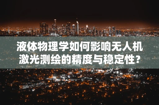 液体物理学如何影响无人机激光测绘的精度与稳定性？