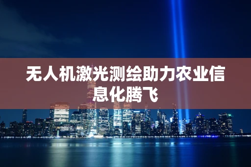无人机激光测绘助力农业信息化腾飞