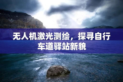 无人机激光测绘，探寻自行车道驿站新貌