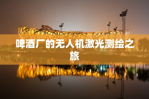 啤酒厂的无人机激光测绘之旅