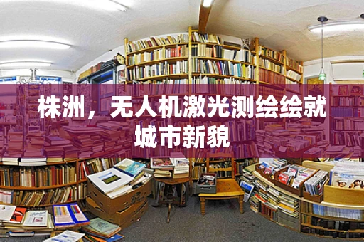 株洲，无人机激光测绘绘就城市新貌