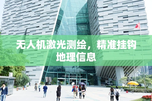 无人机激光测绘，精准挂钩地理信息