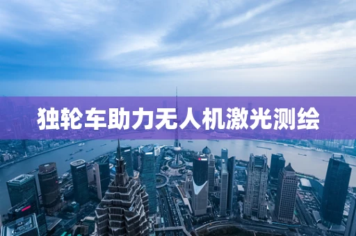 独轮车助力无人机激光测绘