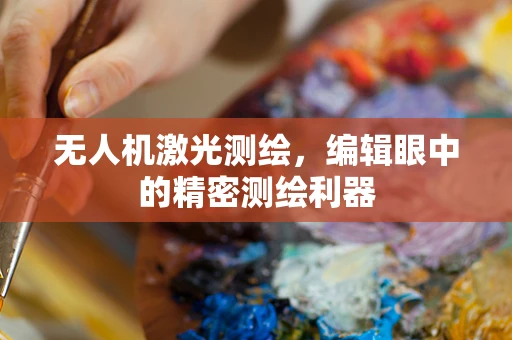 无人机激光测绘，编辑眼中的精密测绘利器