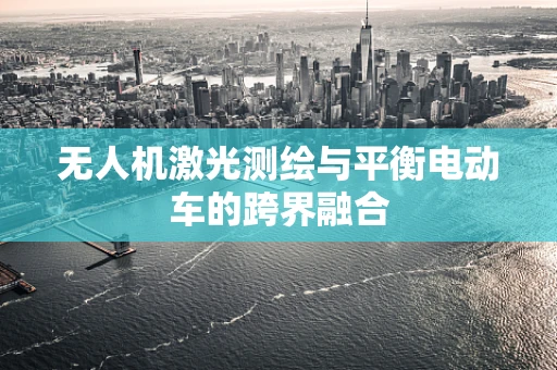 无人机激光测绘与平衡电动车的跨界融合