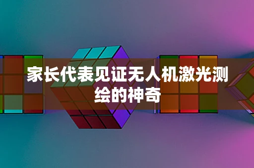 家长代表见证无人机激光测绘的神奇