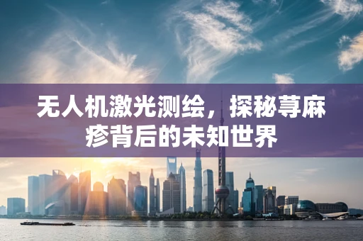 无人机激光测绘，探秘荨麻疹背后的未知世界