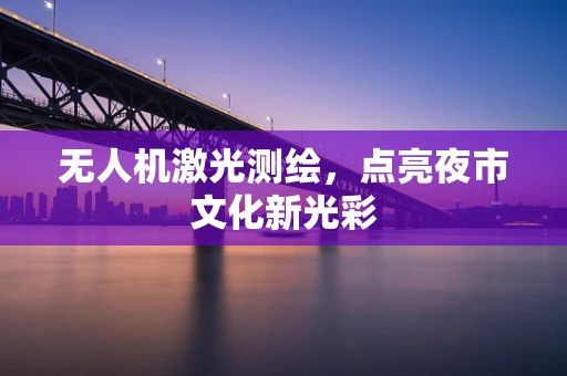 无人机激光测绘，点亮夜市文化新光彩