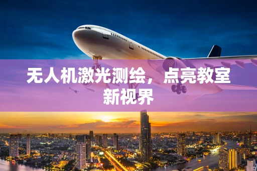 无人机激光测绘，点亮教室新视界
