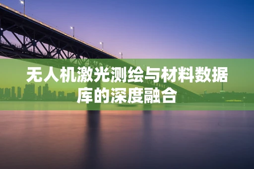 无人机激光测绘与材料数据库的深度融合
