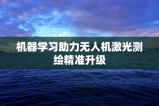 机器学习助力无人机激光测绘精准升级