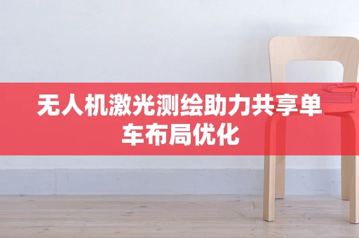 无人机激光测绘助力共享单车布局优化