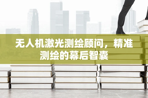 无人机激光测绘顾问，精准测绘的幕后智囊