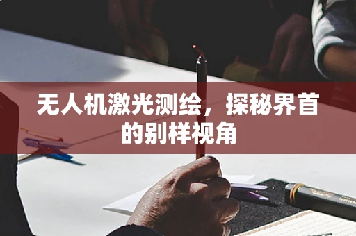 无人机激光测绘，探秘界首的别样视角
