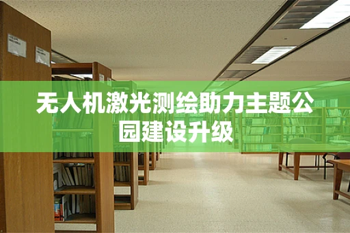 无人机激光测绘助力主题公园建设升级