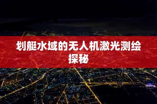 划艇水域的无人机激光测绘探秘