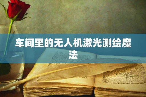 车间里的无人机激光测绘魔法