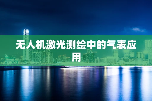 无人机激光测绘中的气表应用