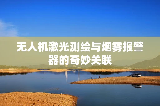 无人机激光测绘与烟雾报警器的奇妙关联