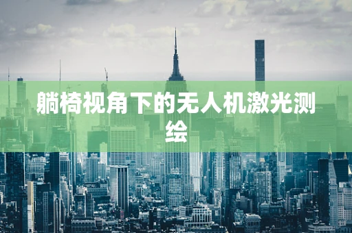 躺椅视角下的无人机激光测绘