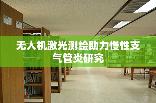 无人机激光测绘助力慢性支气管炎研究