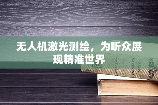 无人机激光测绘，为听众展现精准世界