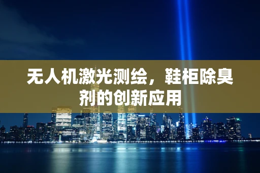 无人机激光测绘，鞋柜除臭剂的创新应用