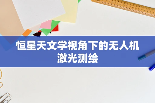恒星天文学视角下的无人机激光测绘