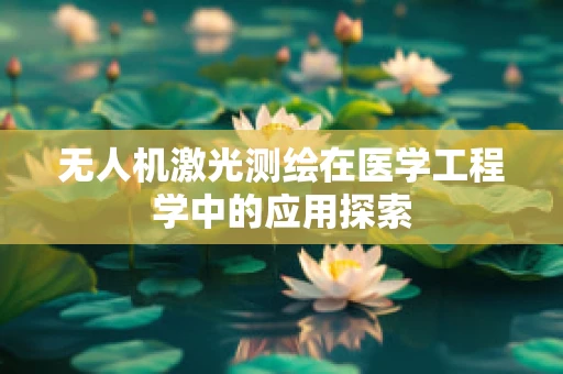无人机激光测绘在医学工程学中的应用探索