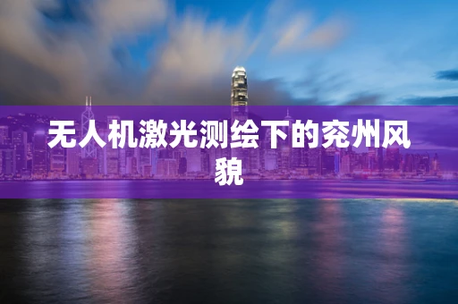 无人机激光测绘下的兖州风貌