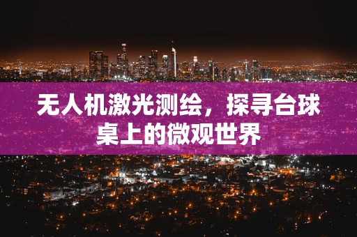 无人机激光测绘，探寻台球桌上的微观世界