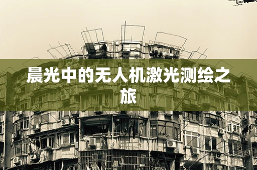 晨光中的无人机激光测绘之旅